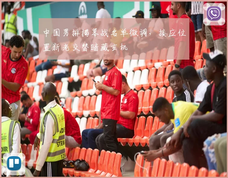 中国男排揭幕战名单微调,接应位置新老交替暗藏玄机