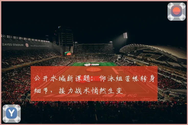 公开水域新课题：仰泳组苦练转身细节，接力战术悄然生变