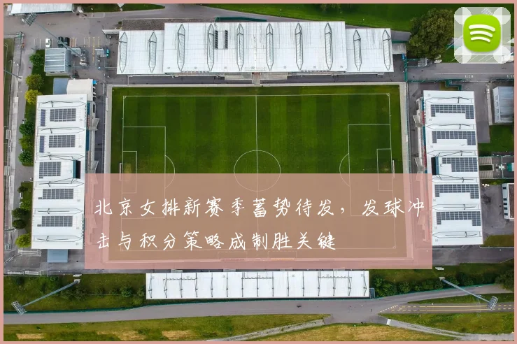 北京女排新赛季蓄势待发，发球冲击与积分策略成制胜关键