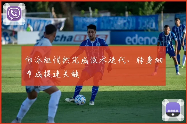 仰泳组悄然完成技术迭代，转身细节成提速关键