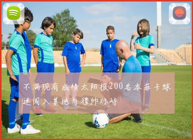 不满现有成绩太阳报200名本菲卡球迷闯入基地与穆帅对峙