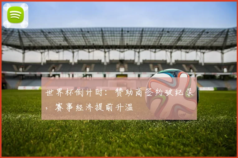 世界杯倒计时：赞助商签约破纪录，赛事经济提前升温