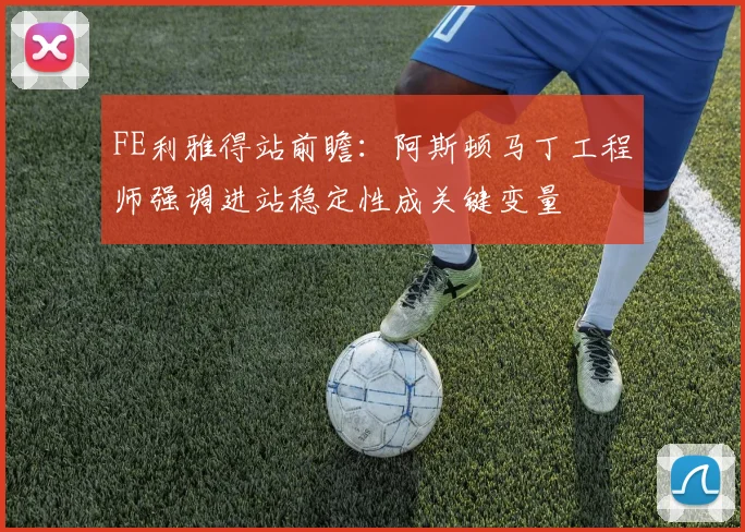 FE利雅得站前瞻：阿斯顿马丁工程师强调进站稳定性成关键变量