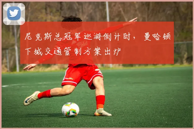 尼克斯总冠军巡游倒计时，曼哈顿下城交通管制方案出炉