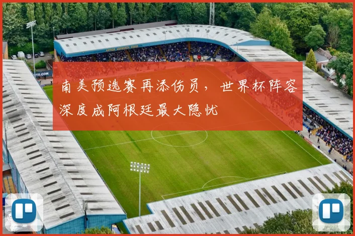 南美预选赛再添伤员，世界杯阵容深度成阿根廷最大隐忧