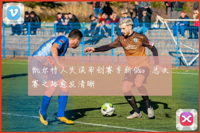 凯尔特人失误率创赛季新低,总决赛之路愈发清晰