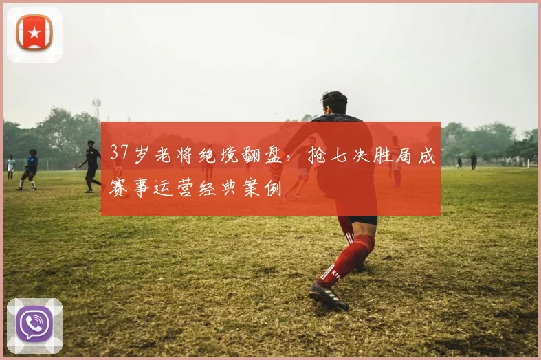 37岁老将绝境翻盘，抢七决胜局成赛事运营经典案例
